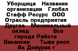 Уборщица › Название организации ­ Глобал Стафф Ресурс, ООО › Отрасль предприятия ­ Другое › Минимальный оклад ­ 15 000 - Все города Работа » Вакансии   . Тыва респ.,Ак-Довурак г.